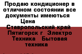 Продаю кондиционер в отличном состоянии все документы имеються › Цена ­ 35 000 - Ставропольский край, Пятигорск г. Электро-Техника » Бытовая техника   